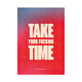 TAKE YOUR FUCKING TIME