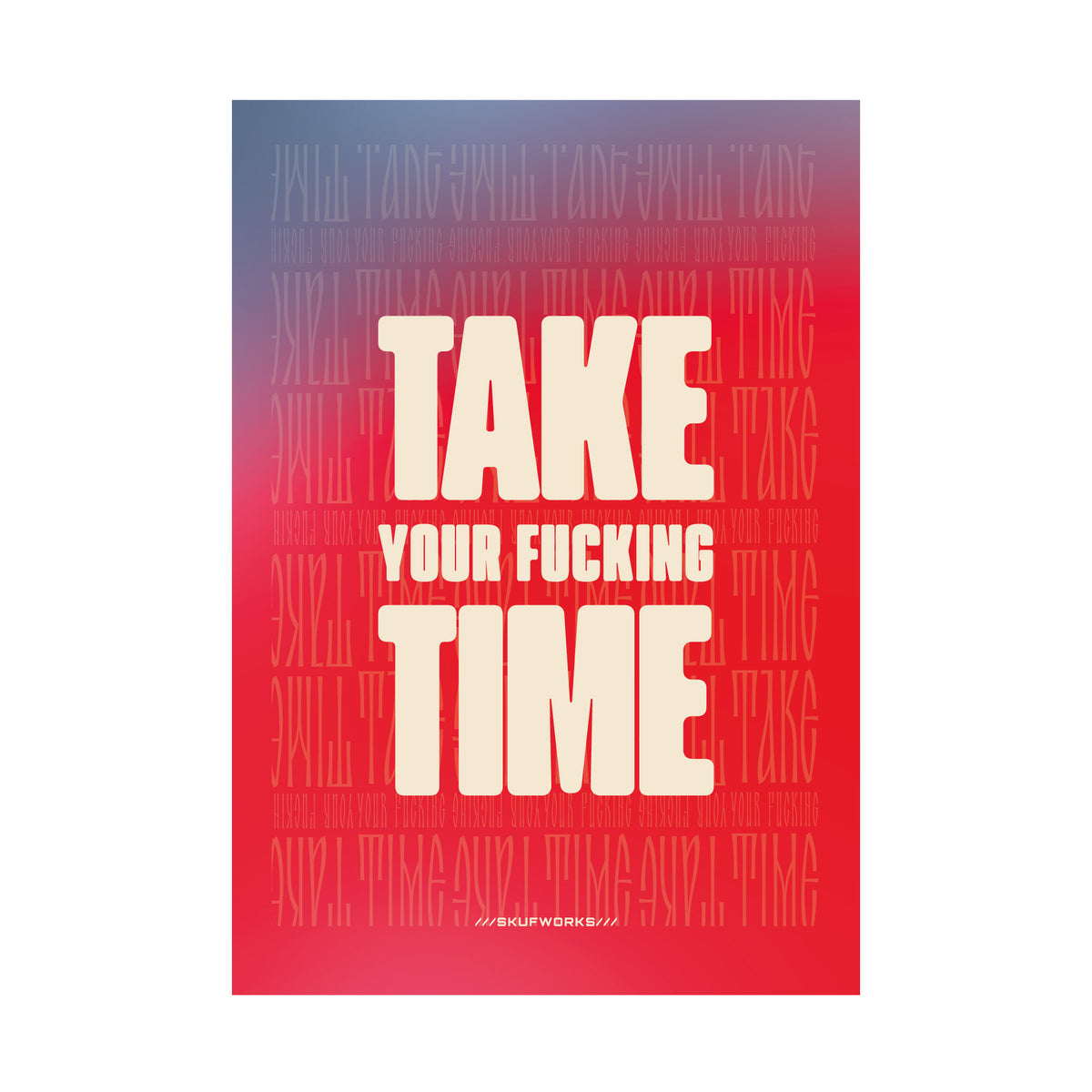 TAKE YOUR FUCKING TIME