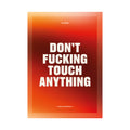 DON'T FUCKING TOUCH ANYTHING