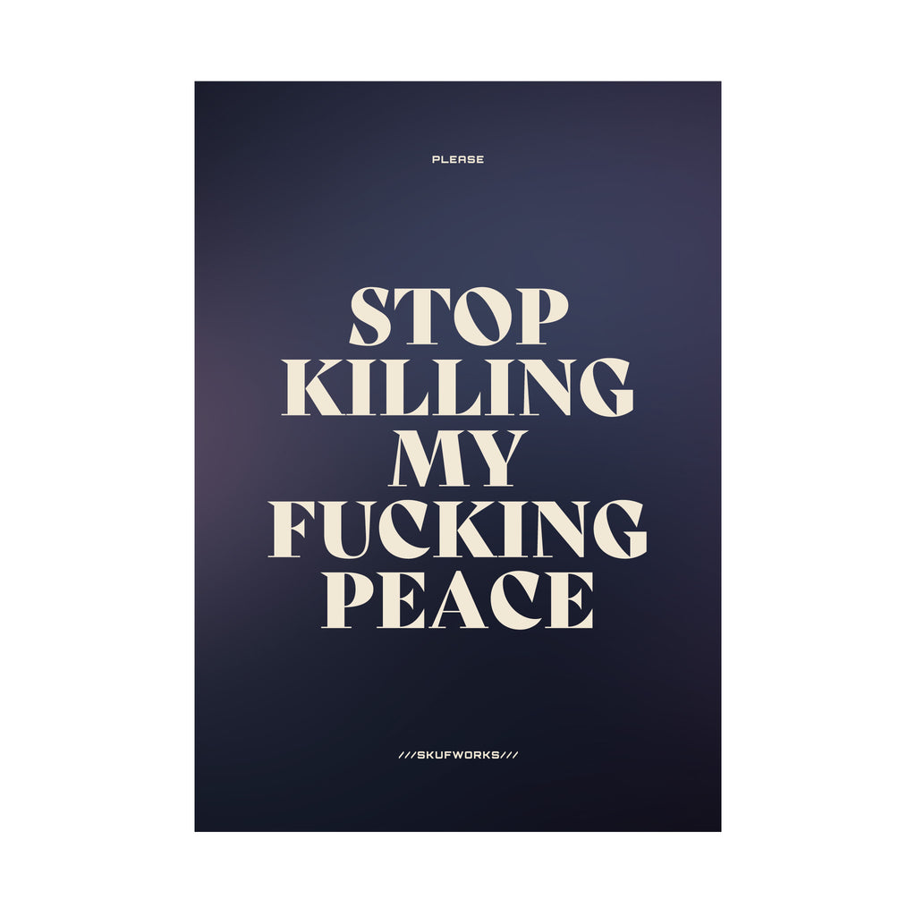 STOP KILLING MY FUCKING PEACE
