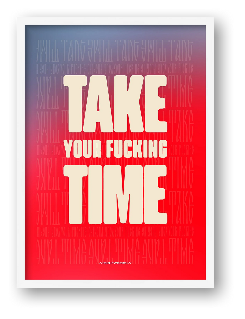 TAKE YOUR FUCKING TIME — framed